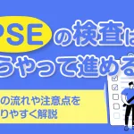 PSEの検査はどうやって進める？申請の流れや注意点を分かりやすく解説