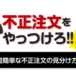 不正注文をやっつけろ！！超簡単な不正注文の見分け方