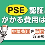 PSE認証にかかる費用は？申請費用を節約する方法もご紹介